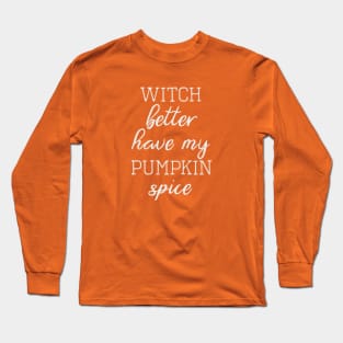 Witch Better Have My Pumpkin Spice Long Sleeve T-Shirt